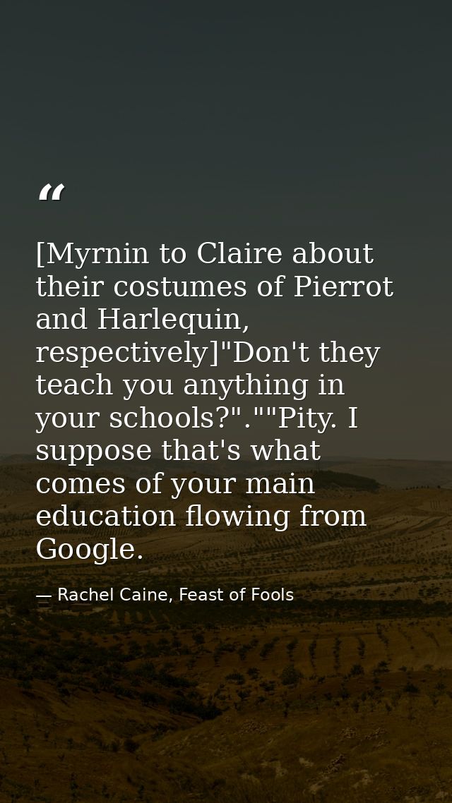 [Myrnin to Claire about their costumes of Pierrot and Harlequin, respectively]"Don't they teach you anything in your sch — Rachel Caine, Feast of Fools