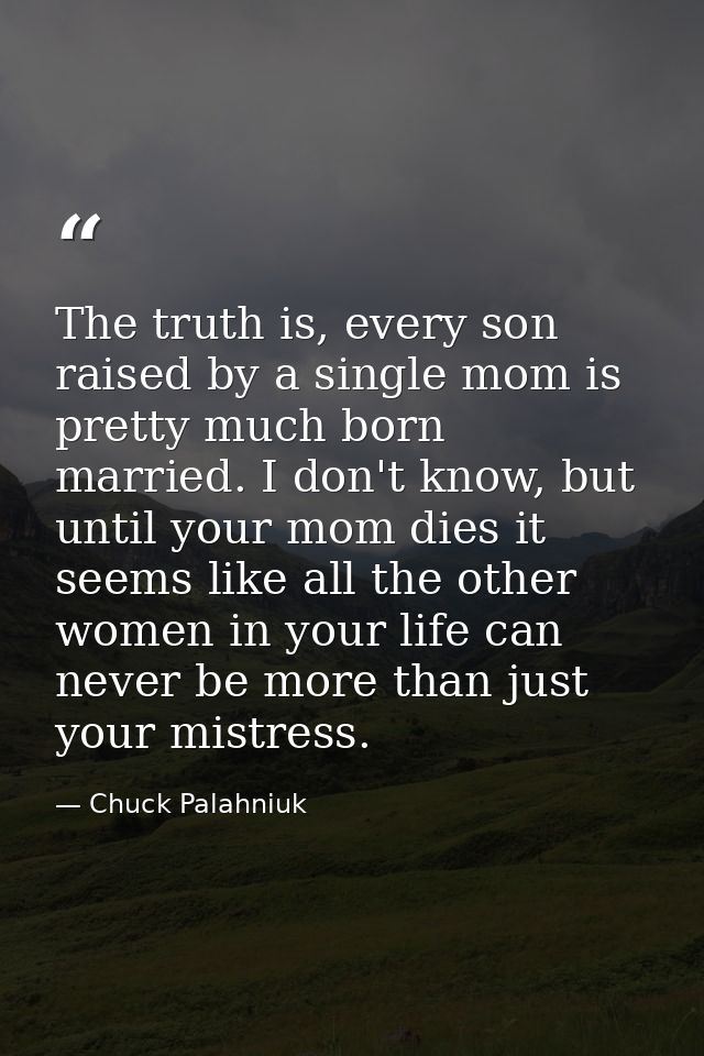 The truth is, every son raised by a single mom is pretty much born married. I don't know, but until your mom dies it see — Chuck Palahniuk