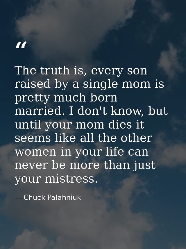 The truth is, every son raised by a single mom is pretty much born married. I don't know, but until your mom dies it see — Chuck Palahniuk