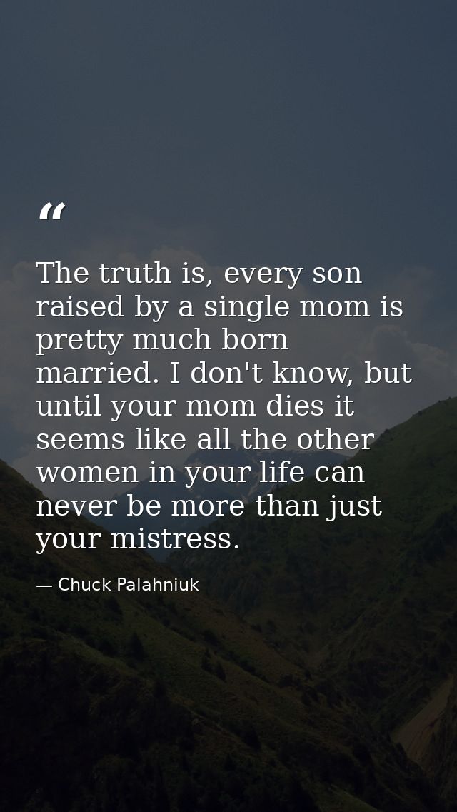 The truth is, every son raised by a single mom is pretty much born married. I don't know, but until your mom dies it see — Chuck Palahniuk