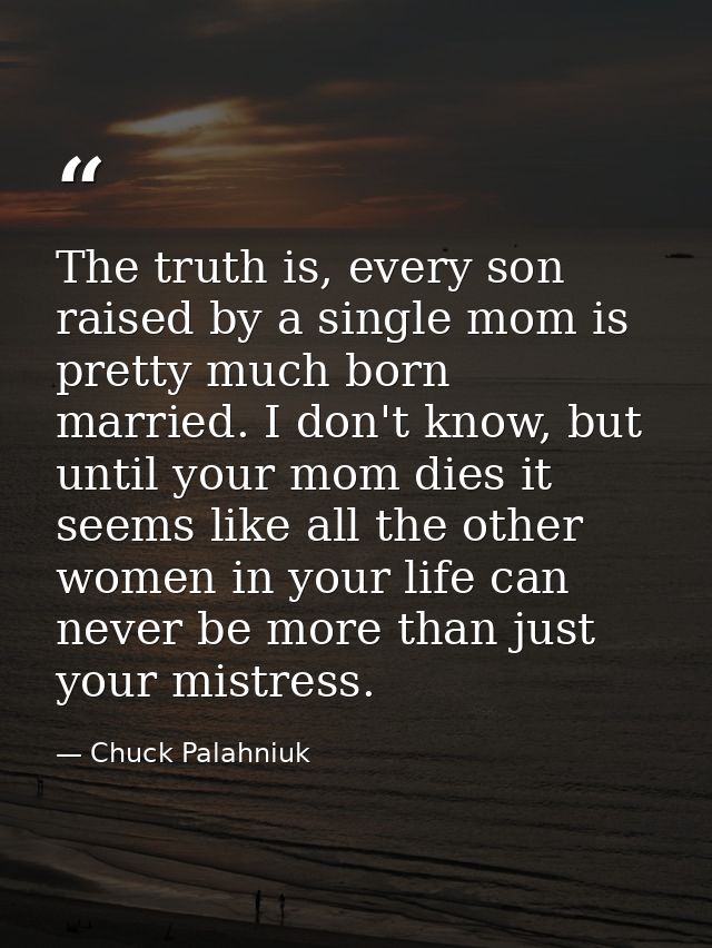 The truth is, every son raised by a single mom is pretty much born married. I don't know, but until your mom dies it see — Chuck Palahniuk