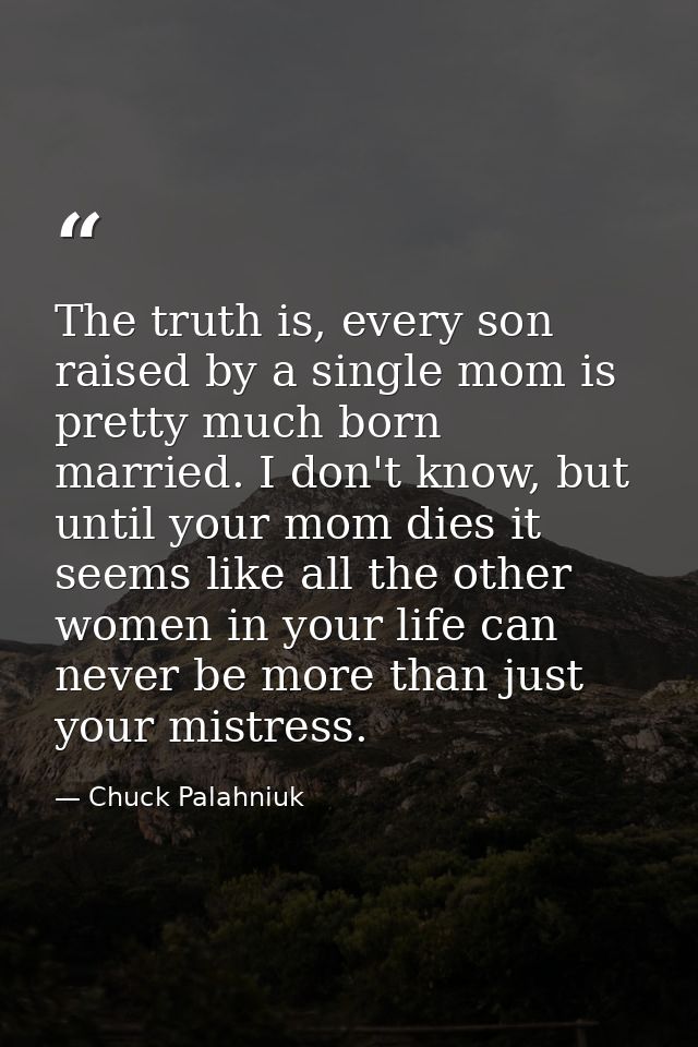 The truth is, every son raised by a single mom is pretty much born married. I don't know, but until your mom dies it see — Chuck Palahniuk