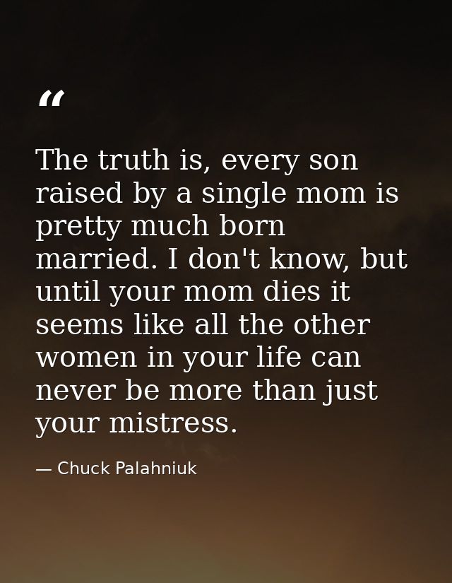 The truth is, every son raised by a single mom is pretty much born married. I don't know, but until your mom dies it see — Chuck Palahniuk