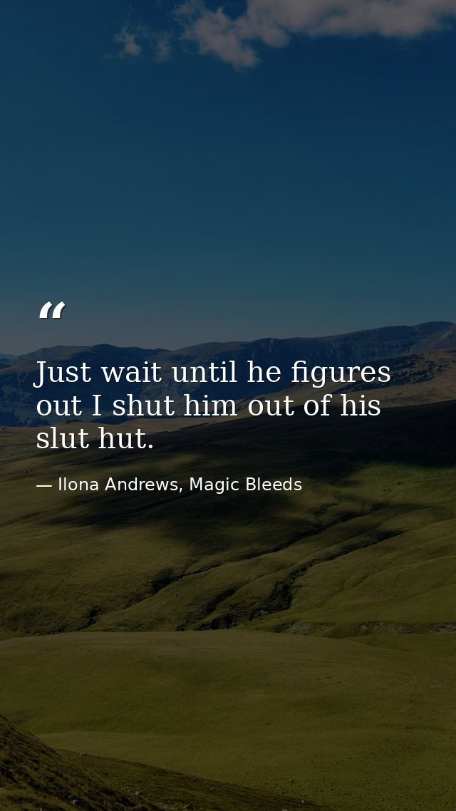 Just wait until he figures out I shut him out of his slut hut. — Ilona Andrews, Magic Bleeds