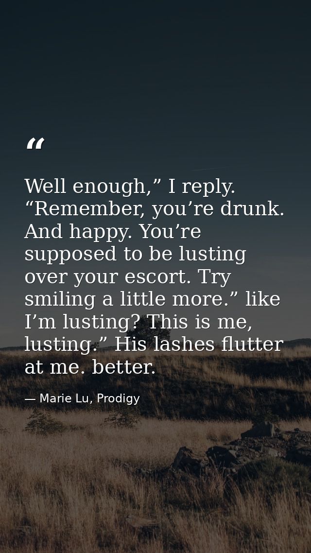 Well enough,” I reply. “Remember, you’re drunk. And happy. You’re supposed to be lusting over your escort. Try smiling a — Marie Lu, Prodigy