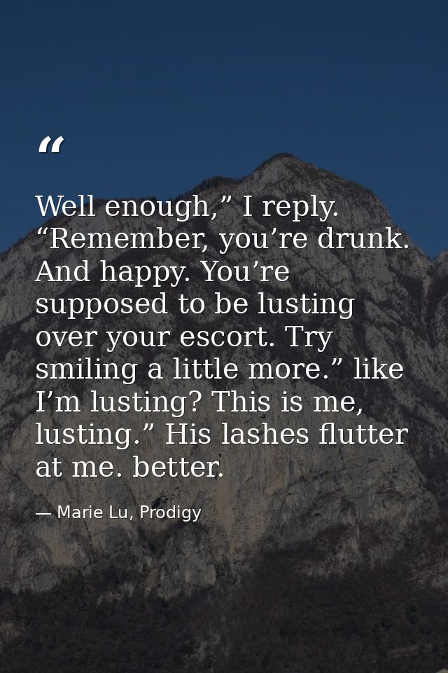 Well enough,” I reply. “Remember, you’re drunk. And happy. You’re supposed to be lusting over your escort. Try smiling a — Marie Lu, Prodigy