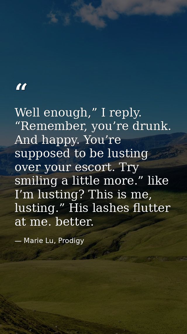 Well enough,” I reply. “Remember, you’re drunk. And happy. You’re supposed to be lusting over your escort. Try smiling a — Marie Lu, Prodigy