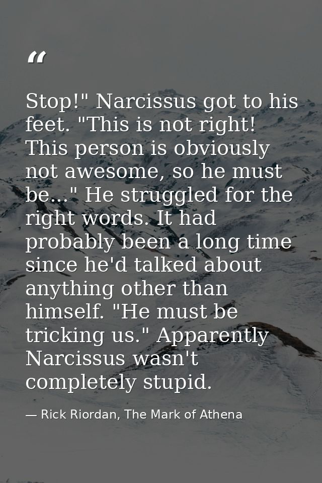Stop!" Narcissus got to his feet. "This is not right! This person is obviously not awesome, so he must be..." He struggl — Rick Riordan, The Mark of Athena