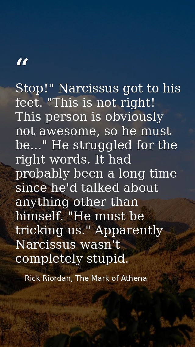 Stop!" Narcissus got to his feet. "This is not right! This person is obviously not awesome, so he must be..." He struggl — Rick Riordan, The Mark of Athena