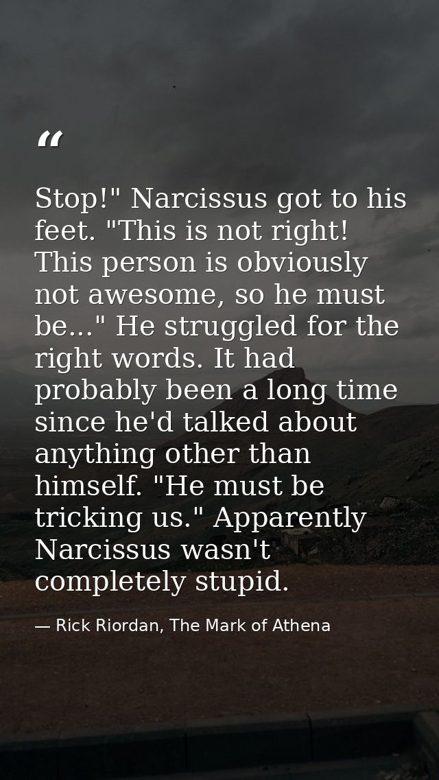 Stop!" Narcissus got to his feet. "This is not right! This person is obviously not awesome, so he must be..." He struggl — Rick Riordan, The Mark of Athena