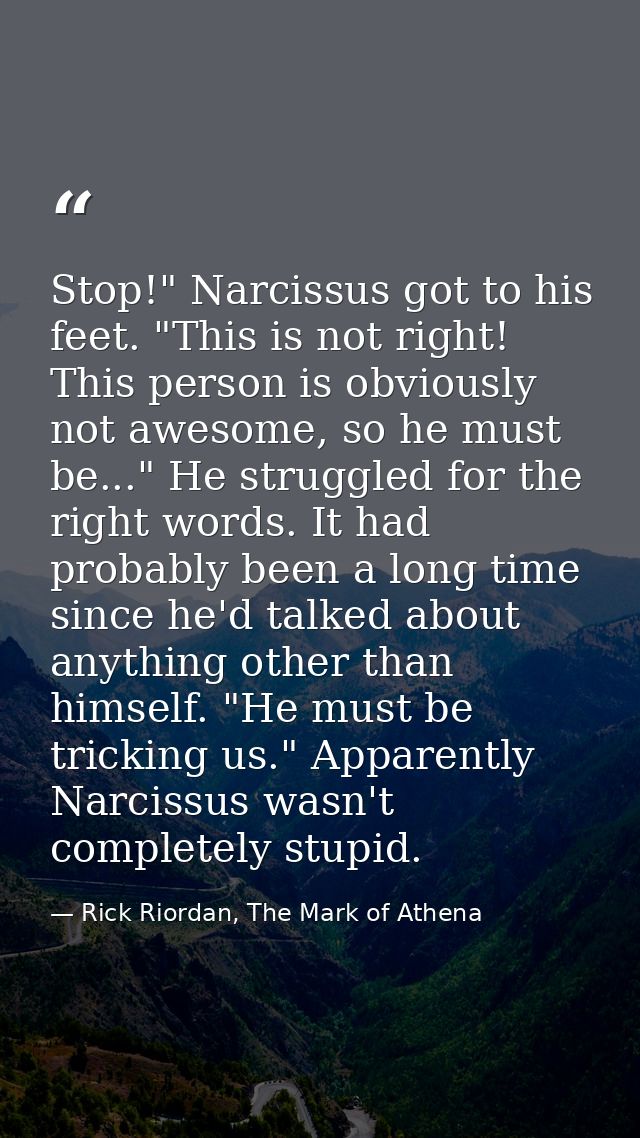 Stop!" Narcissus got to his feet. "This is not right! This person is obviously not awesome, so he must be..." He struggl — Rick Riordan, The Mark of Athena