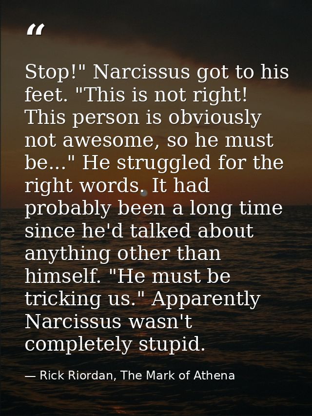 Stop!" Narcissus got to his feet. "This is not right! This person is obviously not awesome, so he must be..." He struggl — Rick Riordan, The Mark of Athena