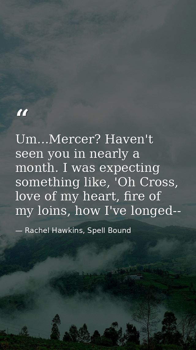 Um...Mercer? Haven't seen you in nearly a month. I was expecting something like, 'Oh Cross, love of my heart, fire of my — Rachel Hawkins, Spell Bound