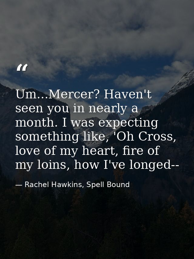 Um...Mercer? Haven't seen you in nearly a month. I was expecting something like, 'Oh Cross, love of my heart, fire of my — Rachel Hawkins, Spell Bound