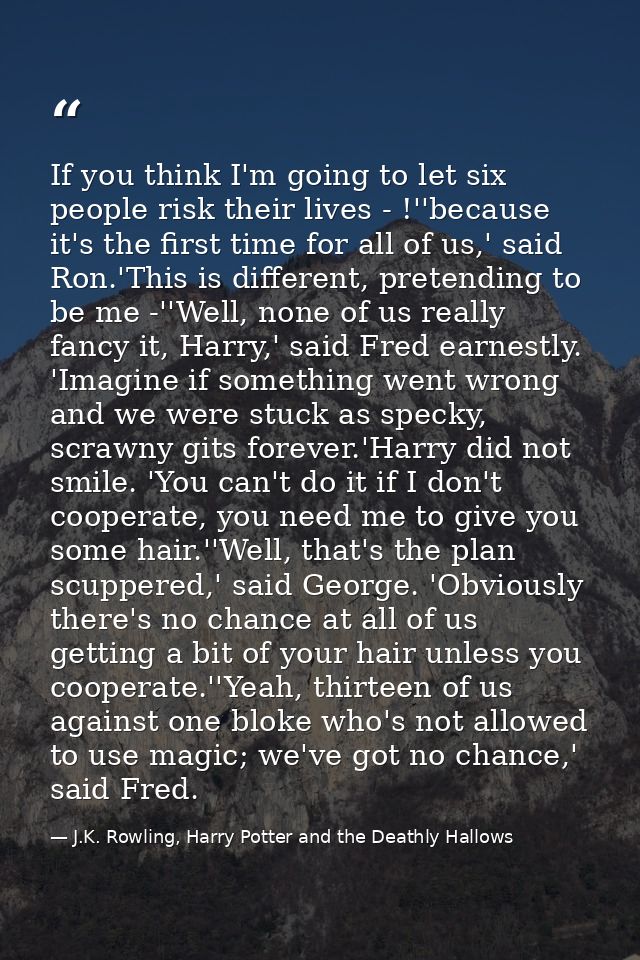 If you think I'm going to let six people risk their lives - !''because it's the first time for all of us,' said Ron.'Thi — J.K. Rowling, Harry Potter and the Deathly Hallows