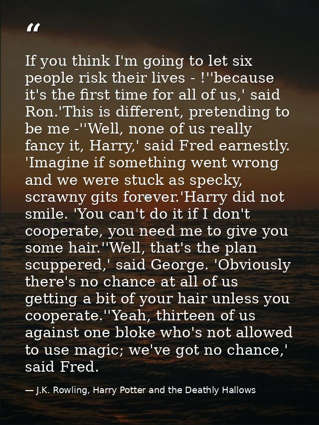 If you think I'm going to let six people risk their lives - !''because it's the first time for all of us,' said Ron.'Thi — J.K. Rowling, Harry Potter and the Deathly Hallows