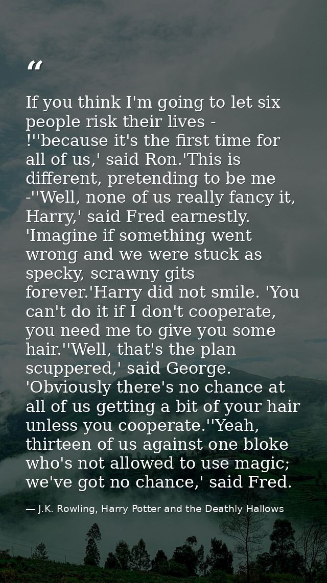 If you think I'm going to let six people risk their lives - !''because it's the first time for all of us,' said Ron.'Thi — J.K. Rowling, Harry Potter and the Deathly Hallows