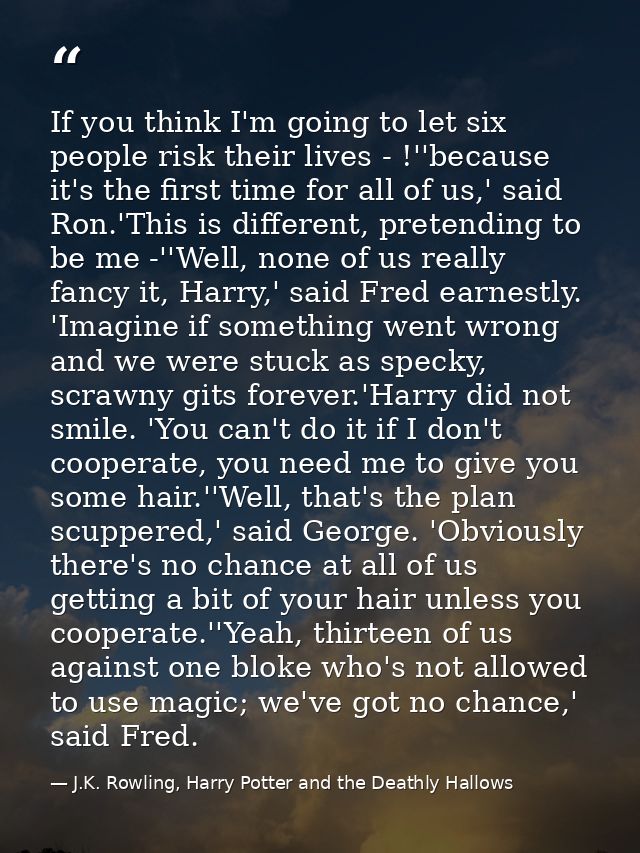 If you think I'm going to let six people risk their lives - !''because it's the first time for all of us,' said Ron.'Thi — J.K. Rowling, Harry Potter and the Deathly Hallows