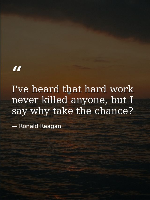 I've heard that hard work never killed anyone, but I say why take the chance? — Ronald Reagan