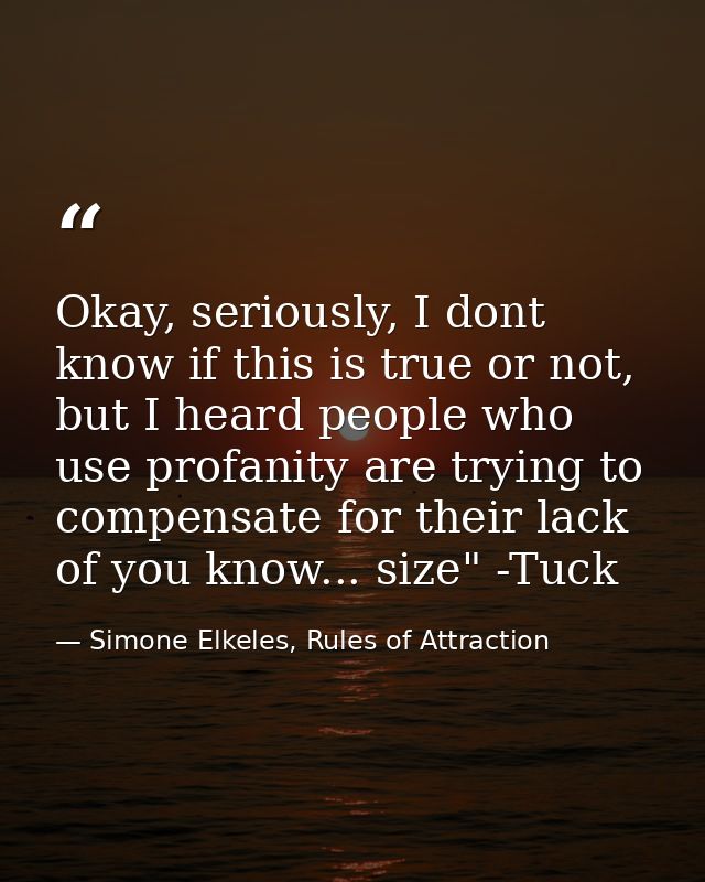 Okay, seriously, I dont know if this is true or not, but I heard people who use profanity are trying to compensate for t — Simone Elkeles, Rules of Attraction