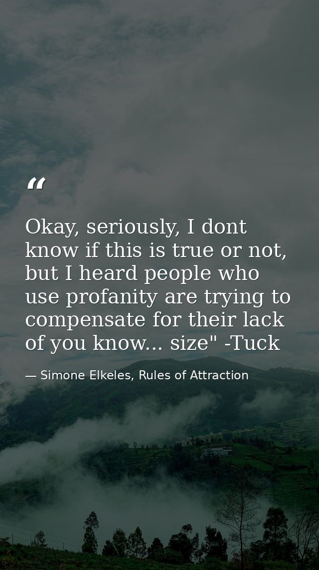 Okay, seriously, I dont know if this is true or not, but I heard people who use profanity are trying to compensate for t — Simone Elkeles, Rules of Attraction