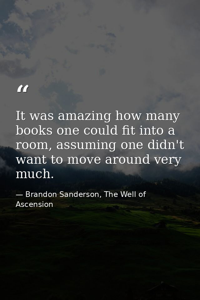 It was amazing how many books one could fit into a room, assuming one didn't want to move around very much. — Brandon Sanderson, The Well of Ascension