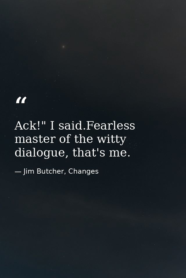 Ack!" I said.Fearless master of the witty dialogue, that's me. — Jim Butcher, Changes