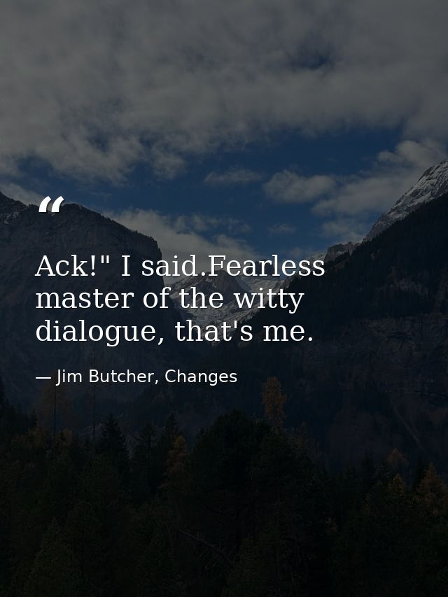 Ack!" I said.Fearless master of the witty dialogue, that's me. — Jim Butcher, Changes