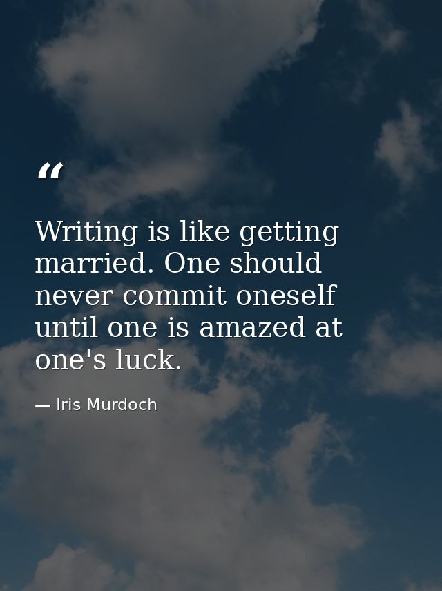 Writing is like getting married. One should never commit oneself until one is amazed at one's luck. — Iris Murdoch