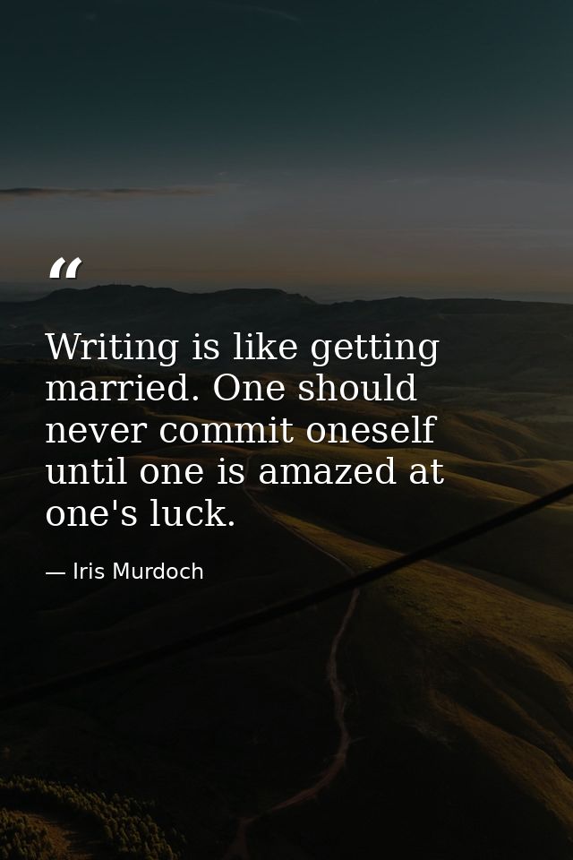 Writing is like getting married. One should never commit oneself until one is amazed at one's luck. — Iris Murdoch