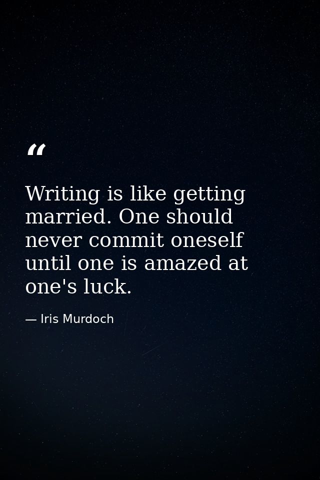 Writing is like getting married. One should never commit oneself until one is amazed at one's luck. — Iris Murdoch