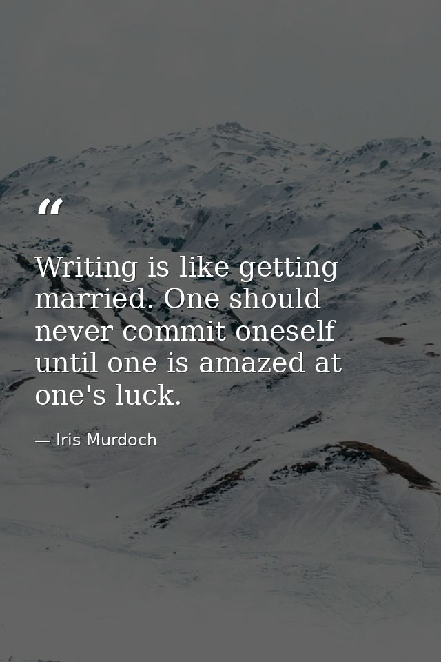 Writing is like getting married. One should never commit oneself until one is amazed at one's luck. — Iris Murdoch