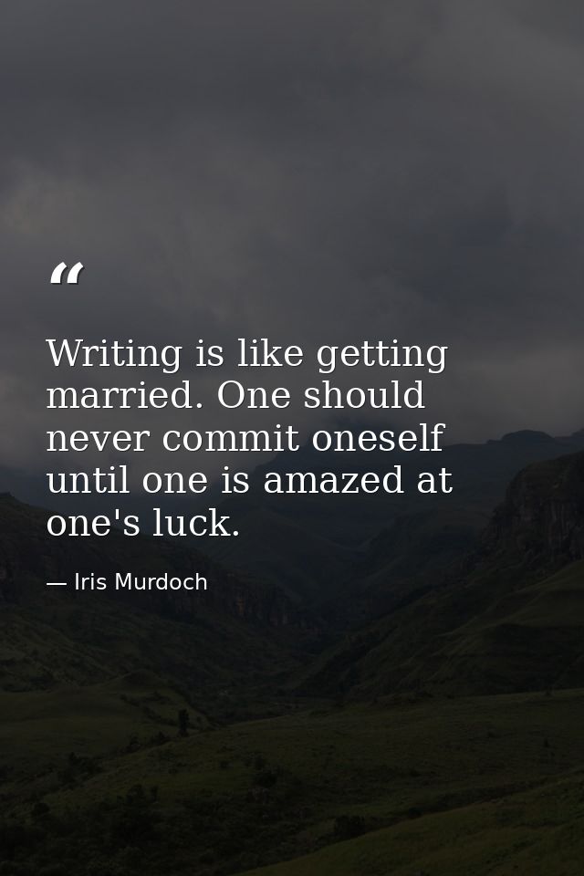 Writing is like getting married. One should never commit oneself until one is amazed at one's luck. — Iris Murdoch