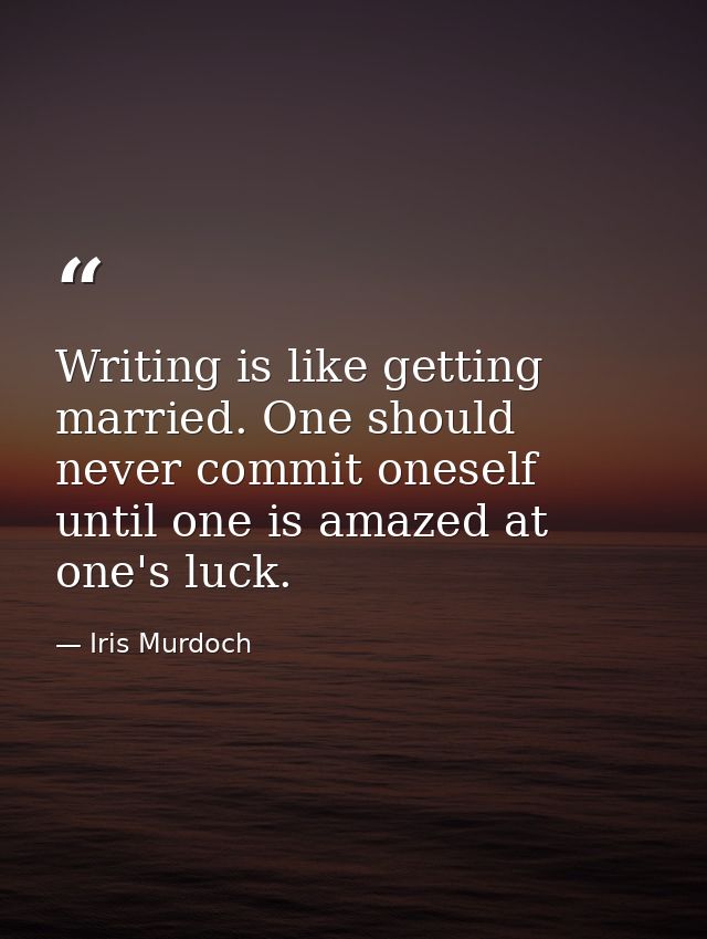 Writing is like getting married. One should never commit oneself until one is amazed at one's luck. — Iris Murdoch