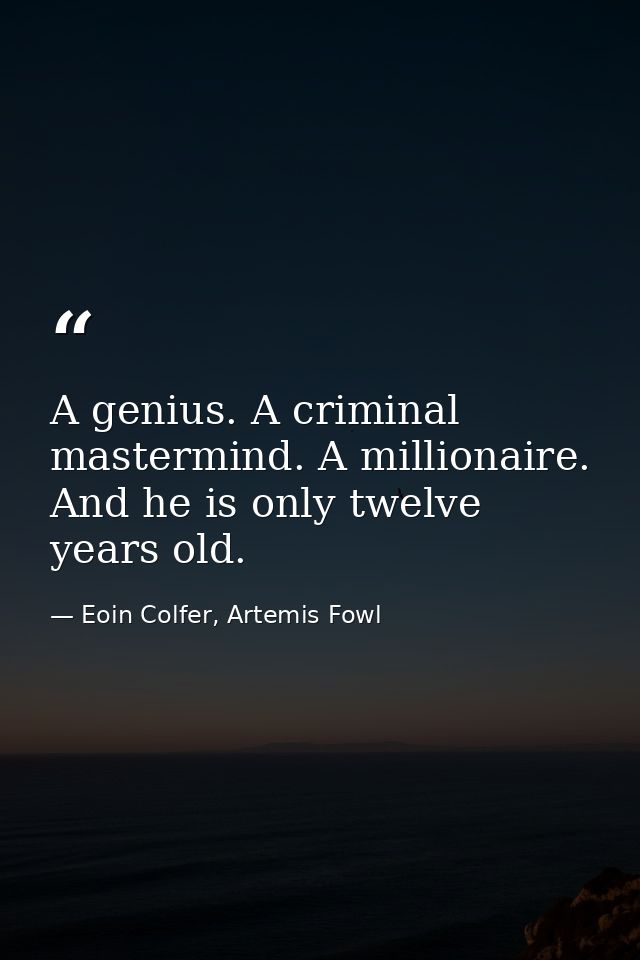 A genius. A criminal mastermind. A millionaire. And he is only twelve years old. — Eoin Colfer, Artemis Fowl