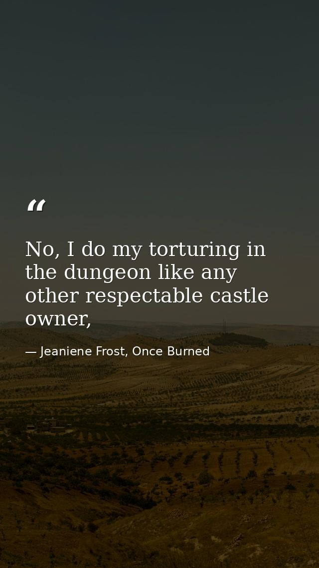 No, I do my torturing in the dungeon like any other respectable castle owner, — Jeaniene Frost, Once Burned
