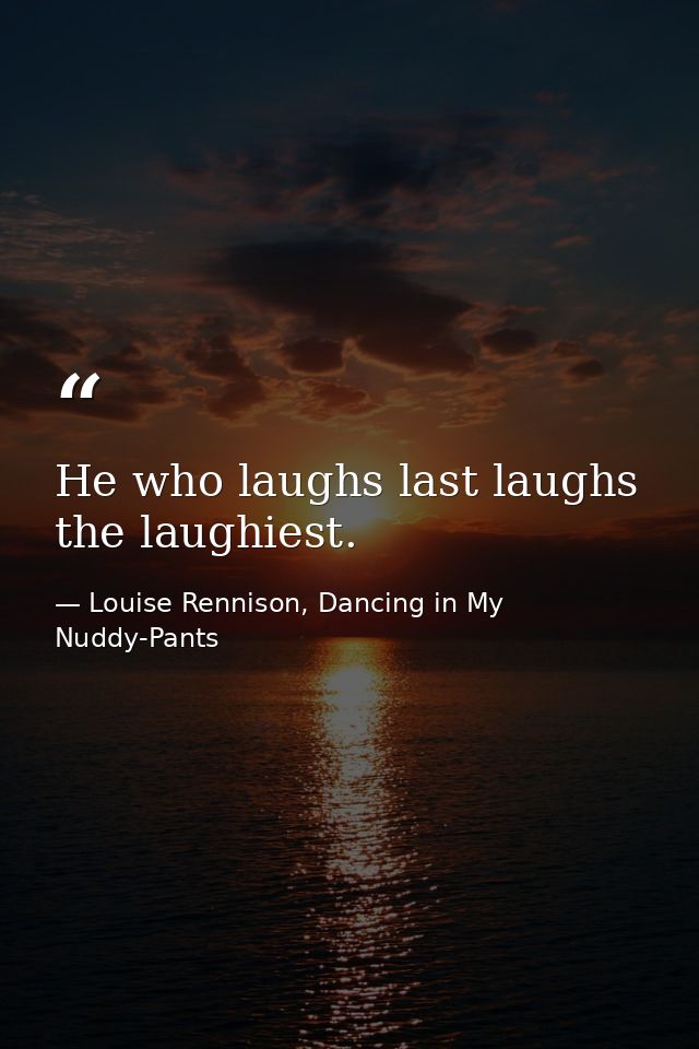He who laughs last laughs the laughiest. — Louise Rennison, Dancing in My Nuddy-Pants