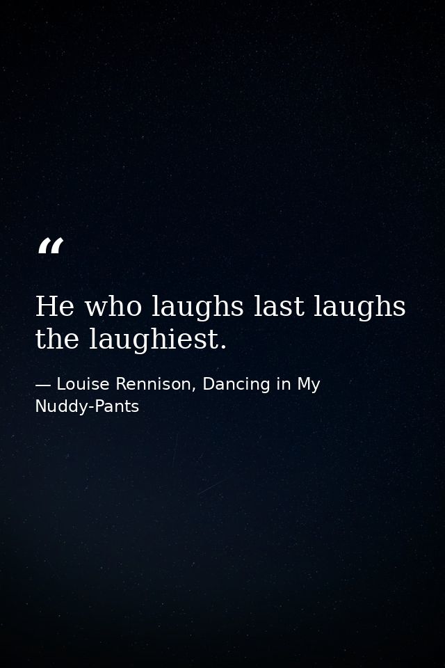 He who laughs last laughs the laughiest. — Louise Rennison, Dancing in My Nuddy-Pants