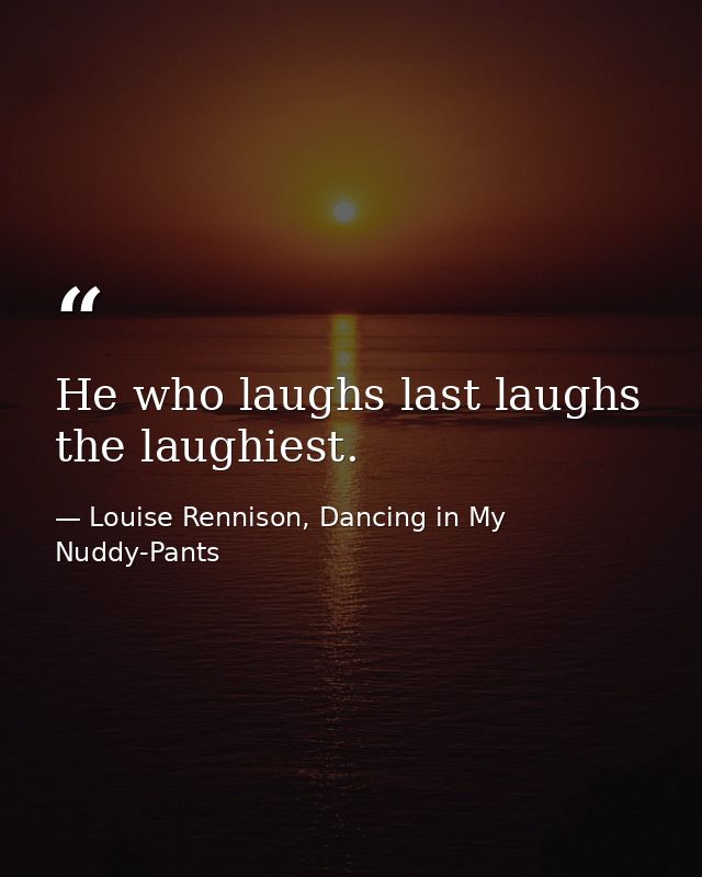 He who laughs last laughs the laughiest. — Louise Rennison, Dancing in My Nuddy-Pants