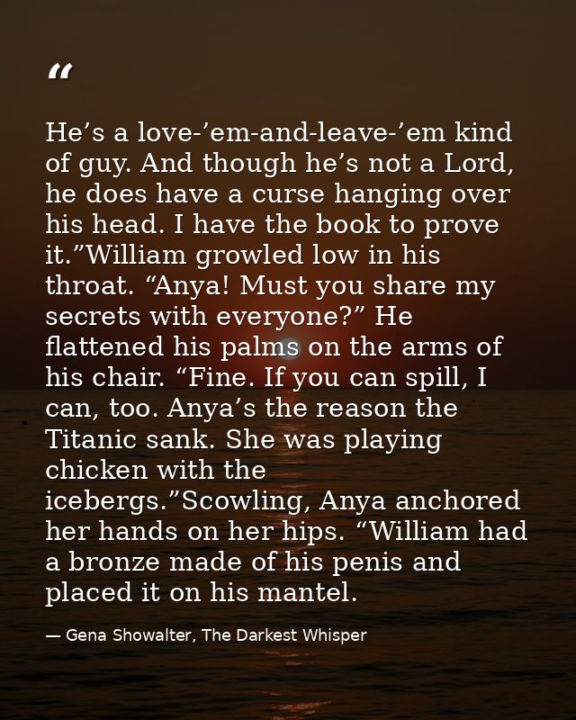 He’s a love-’em-and-leave-’em kind of guy. And though he’s not a Lord, he does have a curse hanging over his head. I hav — Gena Showalter, The Darkest Whisper