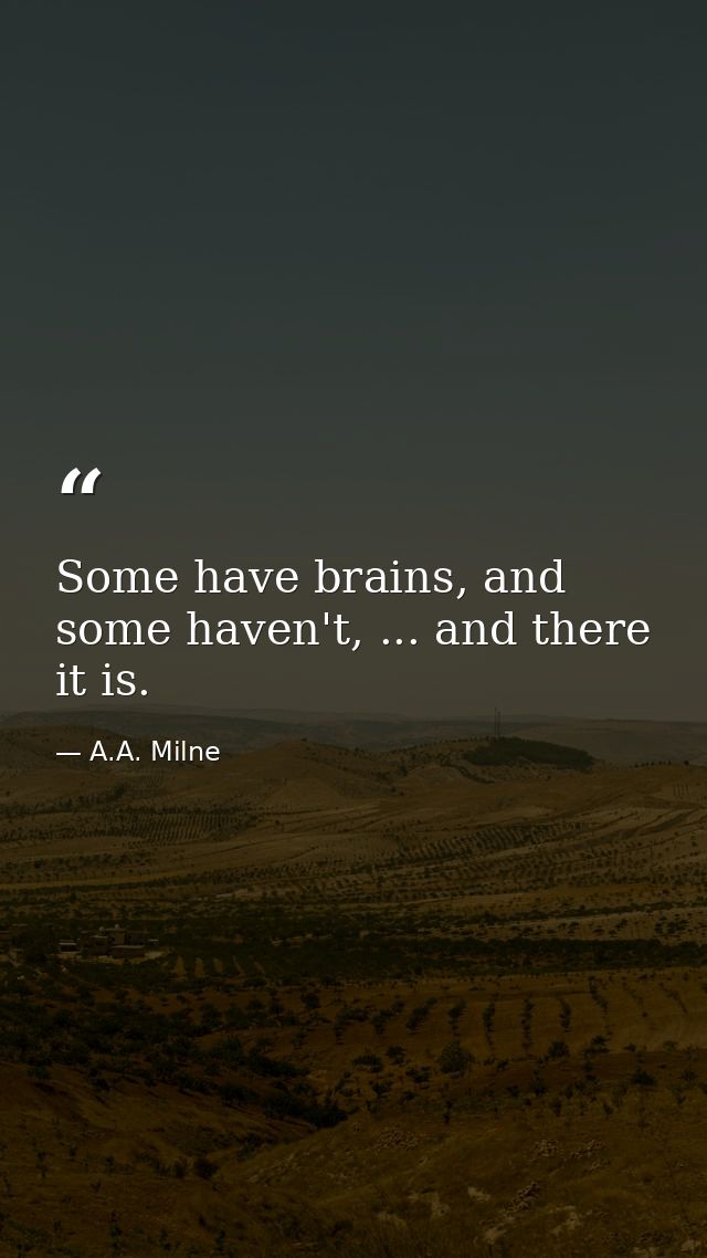 Some have brains, and some haven't, ... and there it is. — A.A. Milne