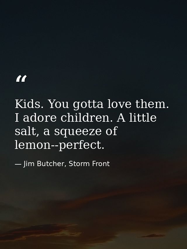 Kids. You gotta love them. I adore children. A little salt, a squeeze of lemon--perfect. — Jim Butcher, Storm Front