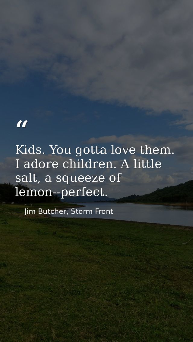 Kids. You gotta love them. I adore children. A little salt, a squeeze of lemon--perfect. — Jim Butcher, Storm Front
