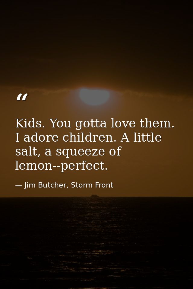 Kids. You gotta love them. I adore children. A little salt, a squeeze of lemon--perfect. — Jim Butcher, Storm Front