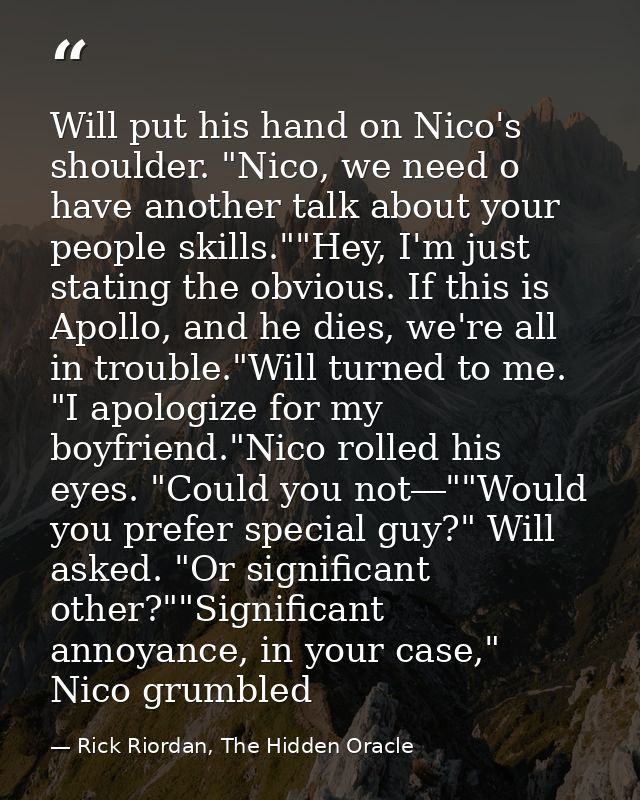 Will put his hand on Nico's shoulder. "Nico, we need o have another talk about your people skills.""Hey, I'm just statin — Rick Riordan, The Hidden Oracle