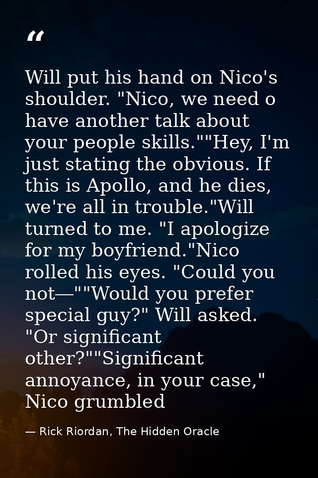 Will put his hand on Nico's shoulder. "Nico, we need o have another talk about your people skills.""Hey, I'm just statin — Rick Riordan, The Hidden Oracle