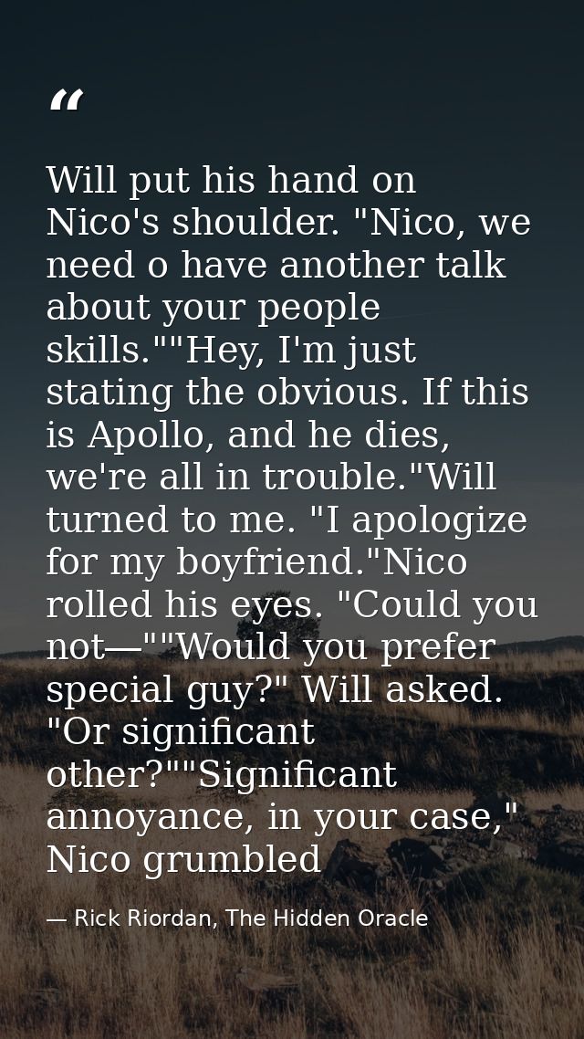 Will put his hand on Nico's shoulder. "Nico, we need o have another talk about your people skills.""Hey, I'm just statin — Rick Riordan, The Hidden Oracle