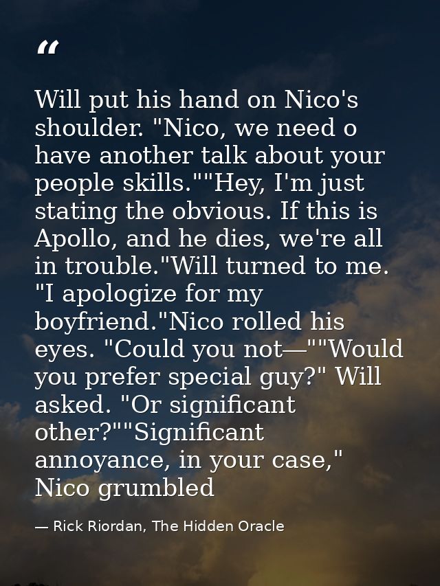 Will put his hand on Nico's shoulder. "Nico, we need o have another talk about your people skills.""Hey, I'm just statin — Rick Riordan, The Hidden Oracle