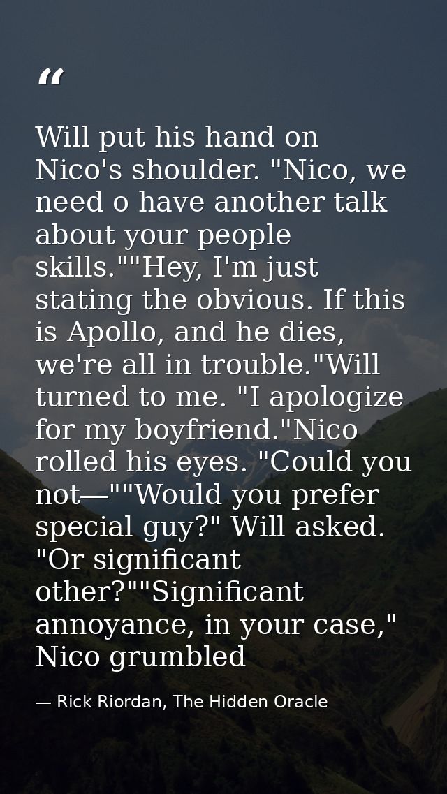 Will put his hand on Nico's shoulder. "Nico, we need o have another talk about your people skills.""Hey, I'm just statin — Rick Riordan, The Hidden Oracle