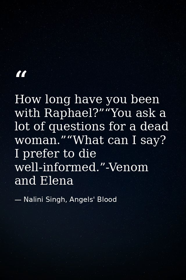 How long have you been with Raphael?”“You ask a lot of questions for a dead woman.”“What can I say? I prefer to die well — Nalini Singh, Angels' Blood